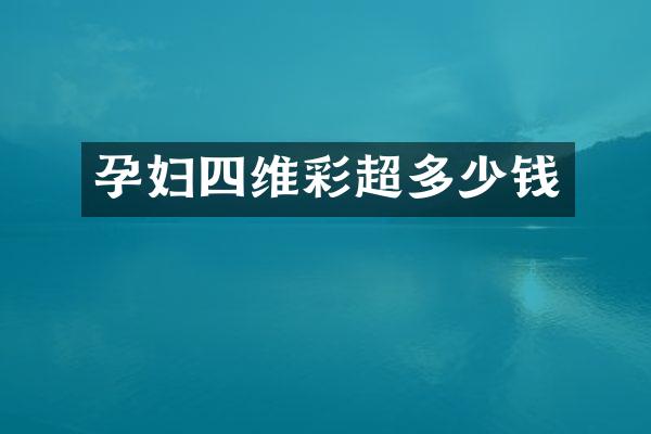孕妇四维彩超多少钱