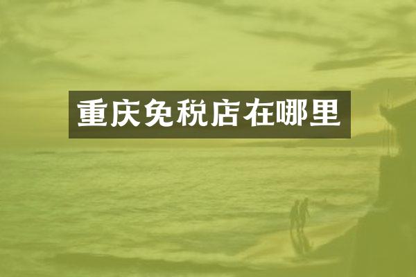 重庆免税店在哪里