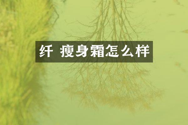 纤 瘦身霜怎么样