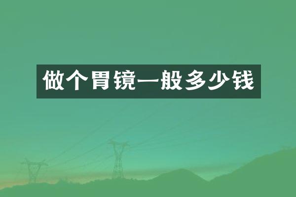 做个胃镜一般多少钱