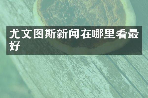 尤文图斯新闻在哪里看最好