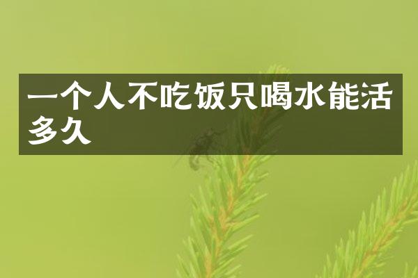 一个人不吃饭只喝水能活多久