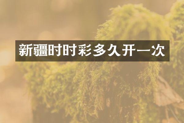 新疆多久开一次