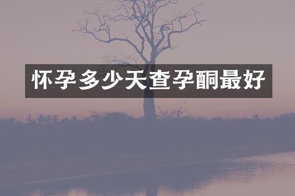 怀孕多少天查孕酮最好