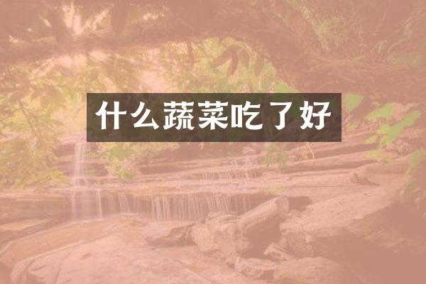 什么蔬菜吃了好