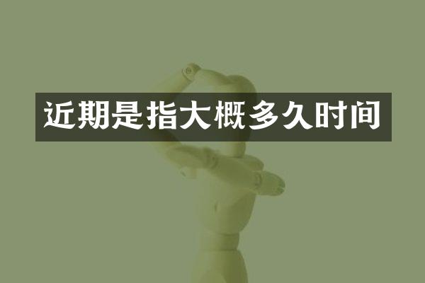 近期是指大概多久时间