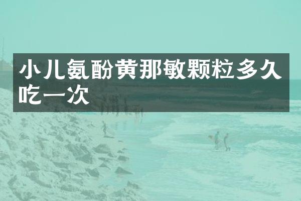 小儿氨酚黄那敏颗粒多久吃一次