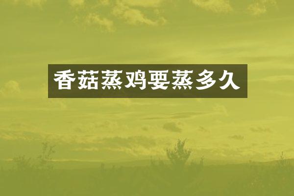 香菇蒸鸡要蒸多久