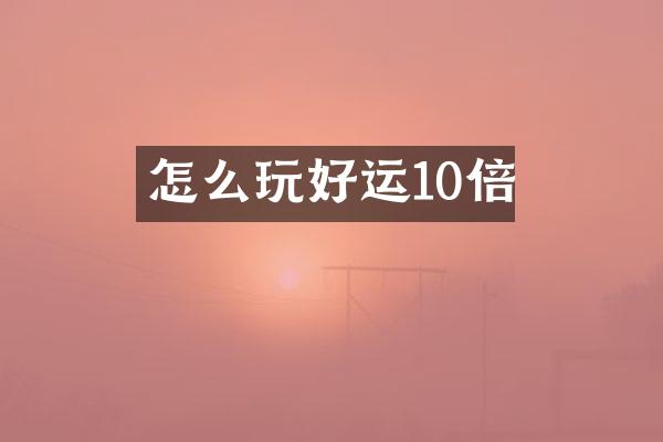 怎么玩好运10倍