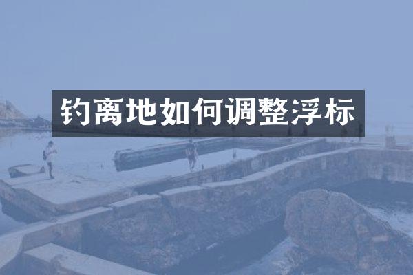 钓离地如何调整浮标