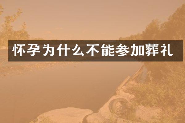 怀孕为什么不能参加葬礼