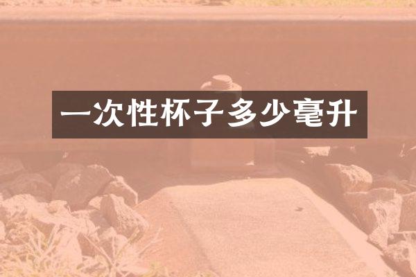 一次性杯子多少毫升