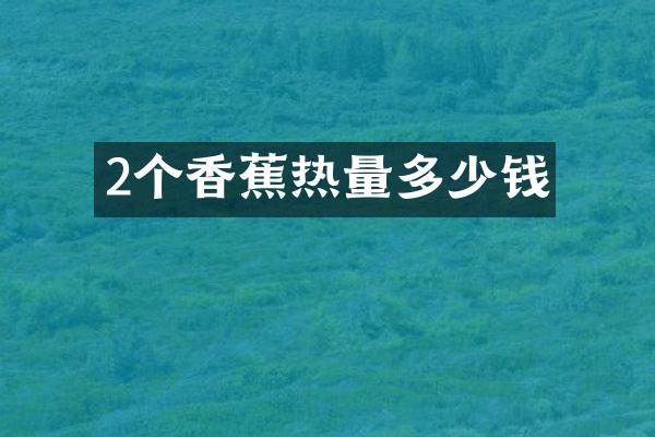 2个香蕉热量多少钱