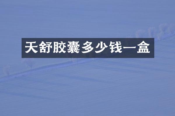 天舒胶囊多少钱一盒