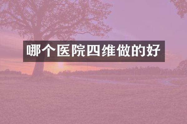 哪个医院四维做的好