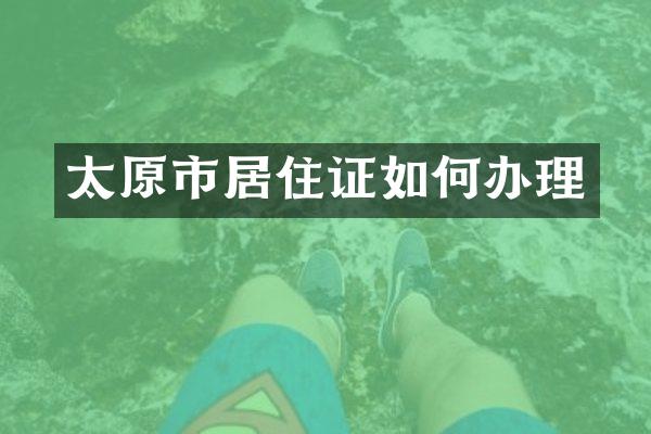 太原市居住证如何办理