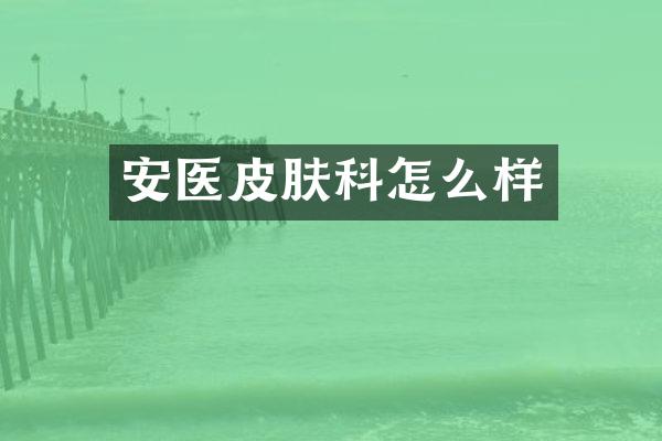 安医皮肤科怎么样