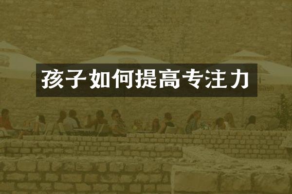 孩子如何提高专注力