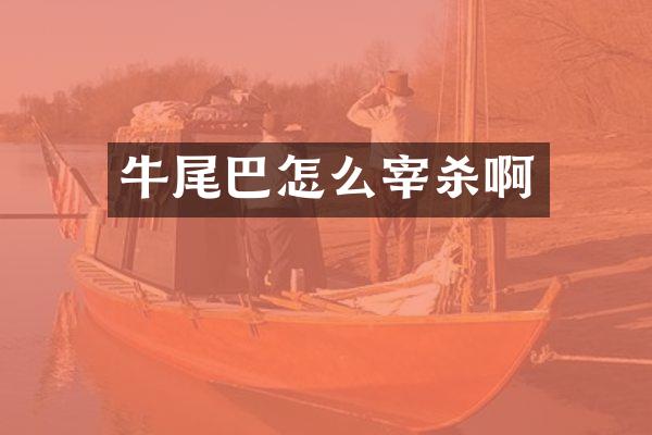 牛尾巴怎么宰杀啊