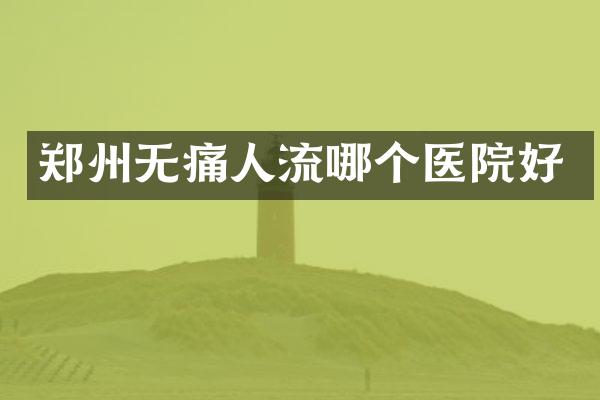 郑州无痛人流哪个医院好
