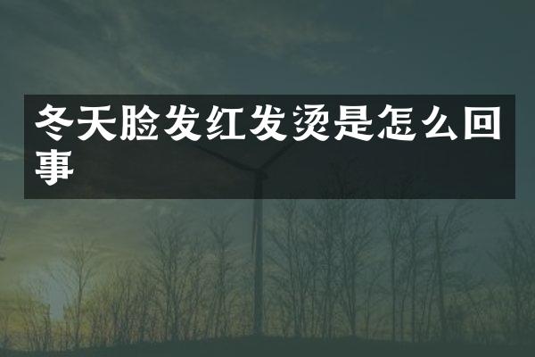 冬天脸发红发烫是怎么回事