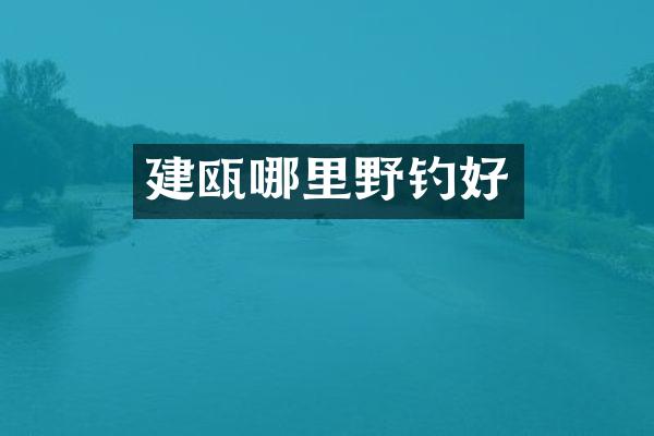 建瓯哪里野钓好
