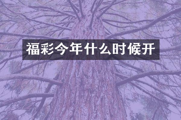 福彩今年什么时候开