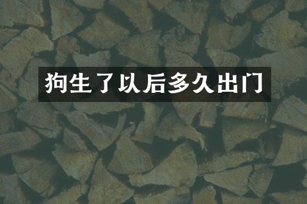 狗生了以后多久出门