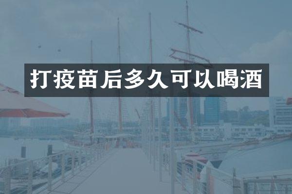 打疫苗后多久可以喝酒