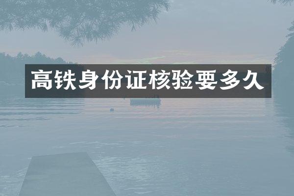 高铁身份证核验要多久
