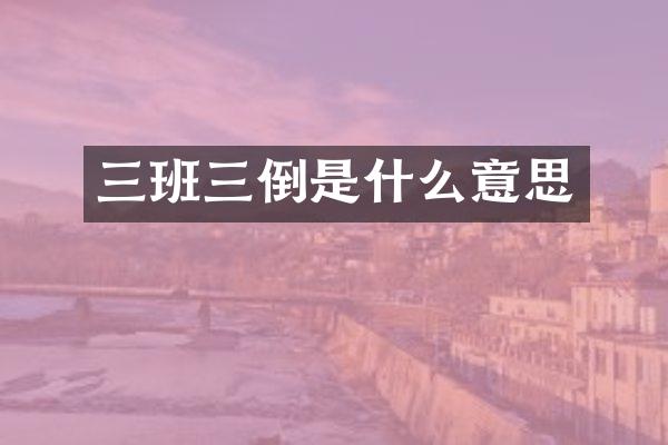 三班三倒是什么意思