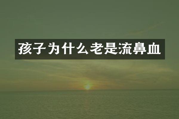 孩子为什么老是流鼻血