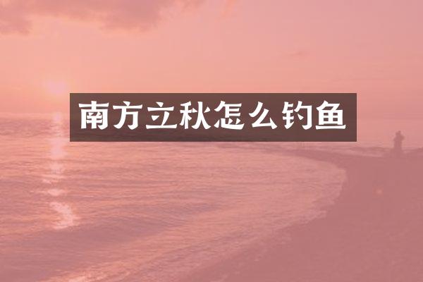南方立秋怎么钓鱼