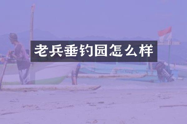 老兵垂钓园怎么样