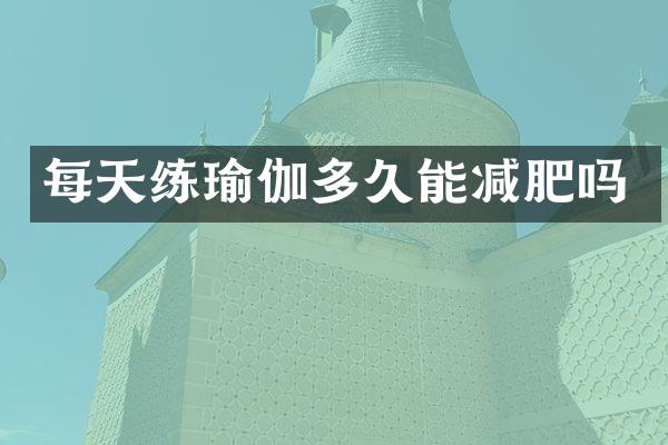 每天练瑜伽多久能减肥吗