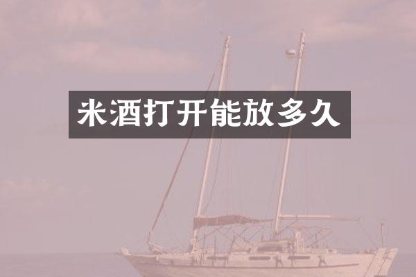米酒打开能放多久