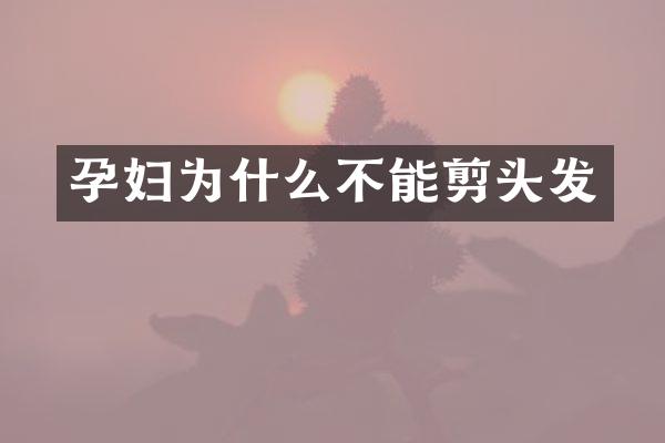 孕妇为什么不能剪头发