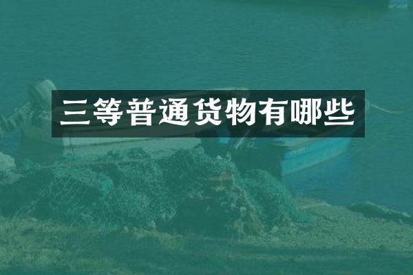 三等普通货物有哪些