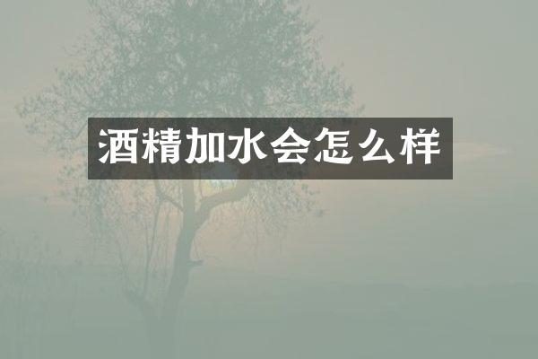 酒精加水会怎么样