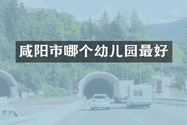 咸阳市哪个幼儿园最好