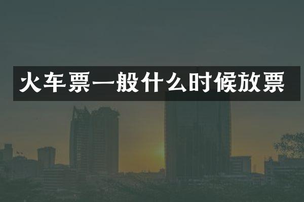 火车票一般什么时候放票