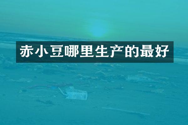 赤小豆哪里生产的最好