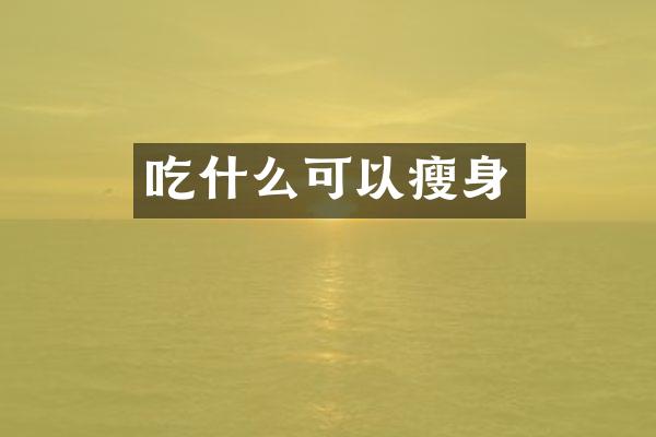 吃什么可以瘦身