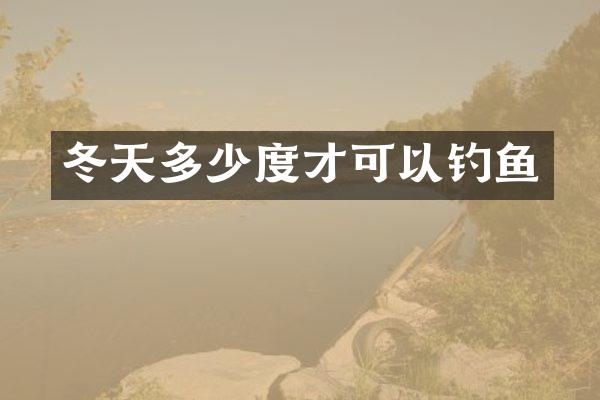 冬天多少度才可以钓鱼