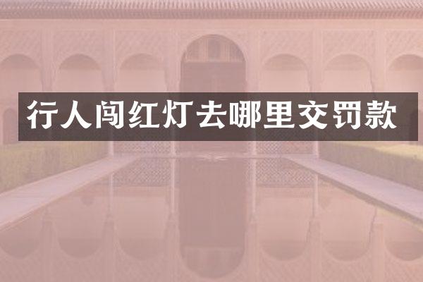 行人闯红灯去哪里交罚款