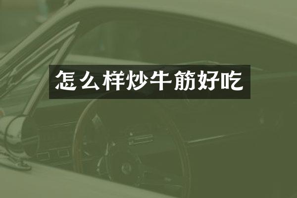 怎么样炒牛筋好吃