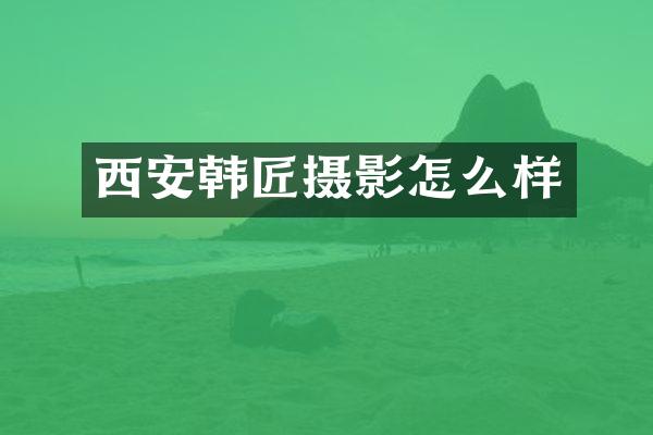西安韩匠摄影怎么样