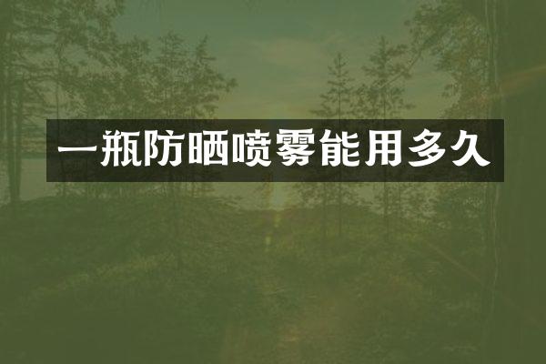 一瓶防晒喷雾能用多久