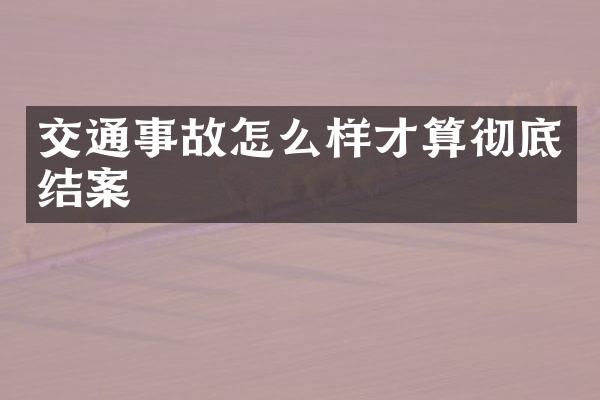 交通事故怎么样才算彻底结案