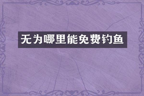 无为哪里能免费钓鱼